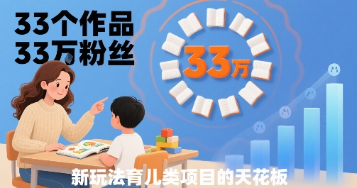 33个作品33W粉丝，育儿类项目的天花板，小白可操作-轻合创