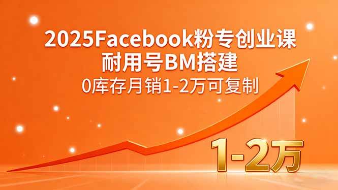 （15964期）2025Facebook粉专创业课，耐用号BM搭建，0库存月销1-2万可复制-轻合创