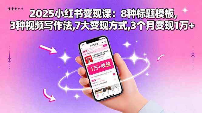 （15993期）2025小红书变现课：8种标题模板,3种视频写作法,7大变现方式,3个月变现1万+-轻合创