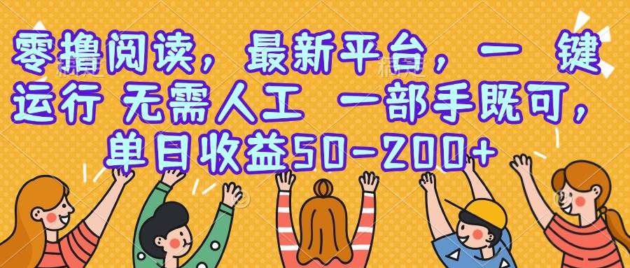 （15436期）零撸阅读，最新平台，一键运行，无需人工 一部手机即可，单日收益50-200+-轻合创