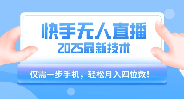 【快手无人直播】2025年最新玩法，只需一部手机，轻松月入四位数【揭秘】-轻合创