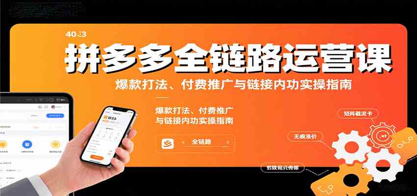 拼多多全链路运营课，爆款打法、付费推广与链接内功实操指南-轻合创