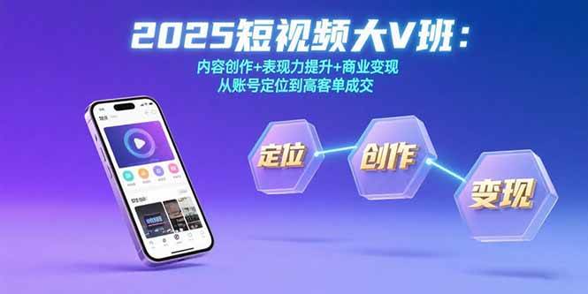 （15598期）2025短视频大V班：内容创作+表现力提升+商业变现 从账号定位到高客单成交-轻合创