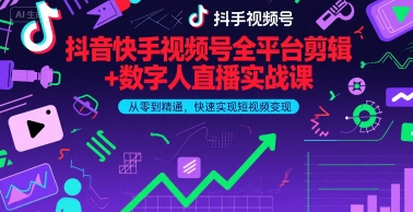 抖音快手视频号全平台剪辑+数字人直播实战课，从零到精通，快速实现短视频变现(更新7月)-轻合创