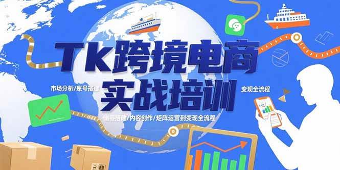 （15584期）Tk跨境电商实战培训：市场分析/账号搭建/内容创作/矩阵运营到变现全流程-轻合创