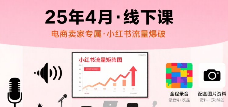 小红书25年4月线下课程，电商卖家小红书流量课，录音+图片-轻合创