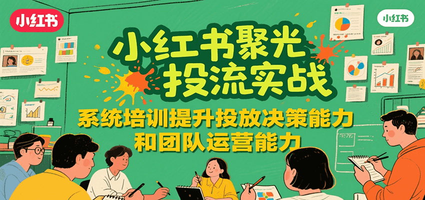 小红书聚光投流实战，系统学习提升投放决策能力和团队运营能力-轻合创