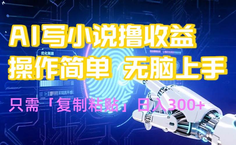 （15659期）AI写小说爆火玩法，小白也能无脑操作，复制粘贴日入300+-轻合创