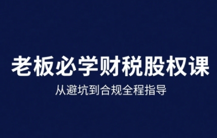 25年企业财税与股权实战课，从避坑到合规全程指导-轻合创