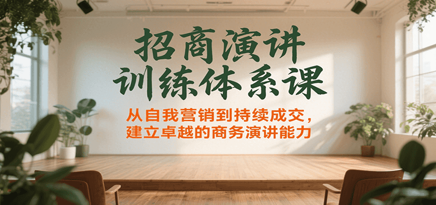 招商演讲训练体系课，从自我营销到持续成交，建立卓越的商务演讲能力-轻合创
