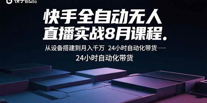 （15892期）快手全自动无人直播实战8月课程：从设备搭建到月入千万 24小时自动化带货-轻合创