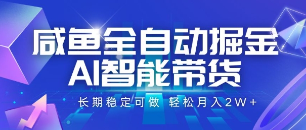 咸鱼全自动掘金，AI智能带货，长期稳定可做，轻松月入2W+【揭秘】-轻合创