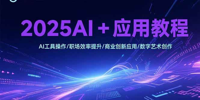 （15378期）2025AI+应用教程，AI工具操作/职场效率提升/商业创新应用/数字艺术创作-轻合创