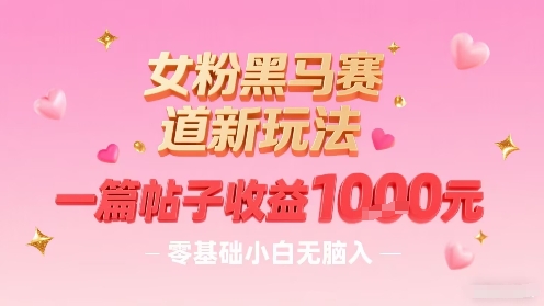 女粉黑马赛道新玩法，一篇帖子收益1k，零基础小白无脑入非常适合-轻合创