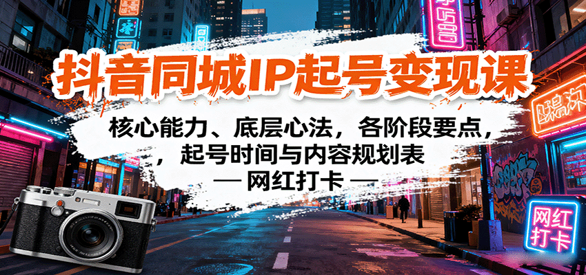抖音同城IP起号变现课：核心能力、底层心法，各阶段要点，起号时间与内容规划表-轻合创