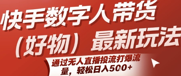 快手数字人带货(好物)最新玩法，通过无人直播投流打爆流量，轻松日入5张-轻合创