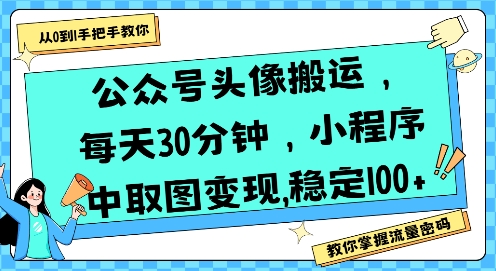 公众号头像搬运，每天30分钟，小程序中取图变现稳定100+-轻合创