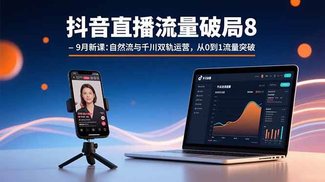 （15897期）抖音直播流量破局8-9月新课：自然流与千川双轨运营，从0到1流量突破-轻合创