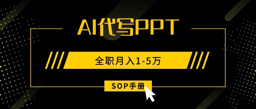 （15842期）AI代写之高效制作PPT，永不失业副业兼职，全职月入1-5万【SOP手册】-轻合创