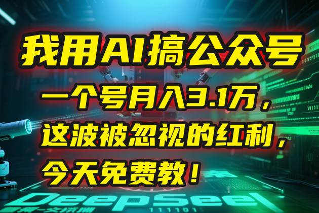 （15297期）我用AI搞公众号，一个号月入3.1万，这波被忽视的红利，今天免费教！-轻合创