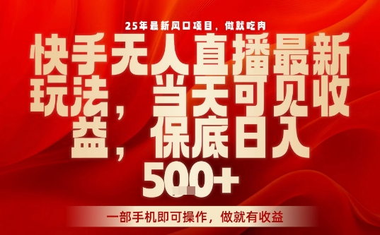 25年最新风口项目，快手无人直播，当天做当天出收益，不违规，一部手机即可操作，保底日入5张+【揭秘】-轻合创