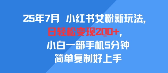 25年7月小红书女粉新玩法，公域转私域变现，日轻松变现2张+，5分钟简单复制好上手-轻合创