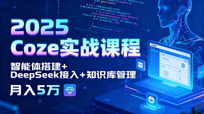 （15966期）2025 Coze实战课程，智能体搭建+DeepSeek接入+知识库管理，月入5万-轻合创