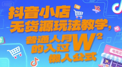 抖音小店无货源玩法教学，普通人月入过W的懒人公式-轻合创