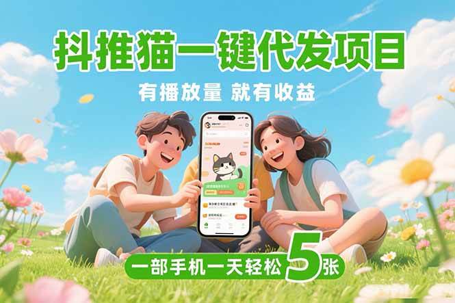 （15476期）抖推猫一键代发项目，0粉丝 不用实名 有播放量就有收益，一部手机一天五张-轻合创