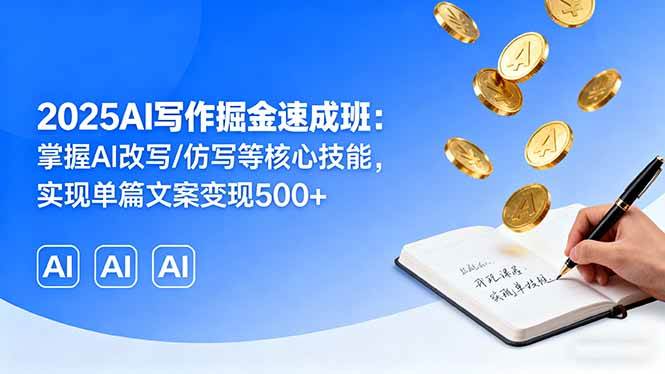 （16014期）2025AI写作掘金速成班：掌握AI改写/仿写等核心技能，实现单篇文案变现500+-轻合创