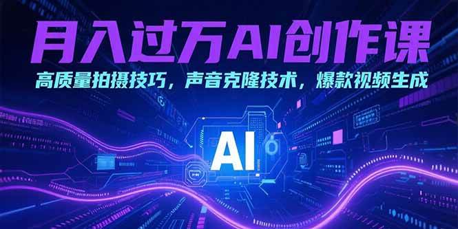（15410期）月入过万AI创作课：高质量拍摄技巧，声音克隆技术，爆款视频生成-轻合创