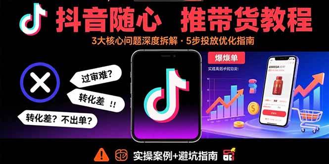 （15870期）抖音随心推带货教程：拆解过审难/转化差/不出单 等常见问题 实现高效带货-轻合创