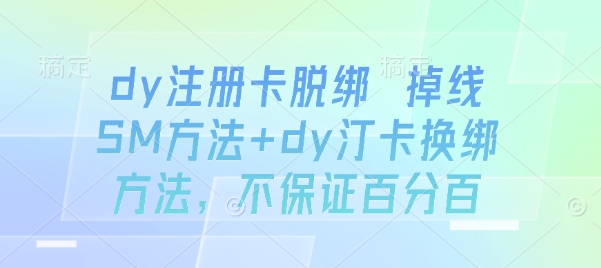 dy注册卡脱绑 掉线SM方法+dy汀卡换绑方法，不保证百分百-轻合创