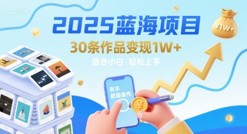 2025蓝海项目30条作品 变现1w+ 有手就能操作适合小白做-轻合创
