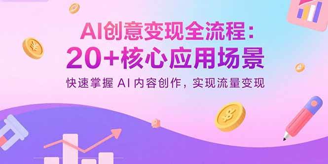 （15915期）AI创意变现全流程：20+核心应用场景，快速掌握AI内容创作，实现流量变现-轻合创
