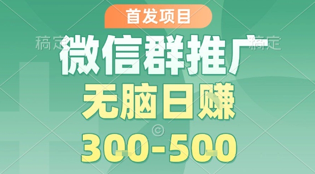 首发项目，微信群推广，一天15单，每单利润10米，无脑日入3-5张【揭秘】-轻合创