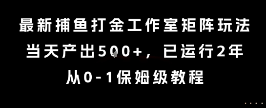 最新捕鱼打金工作室矩阵玩法，当天产出5张+，已运行2年，从0-1保姆级教程【揭秘】-轻合创