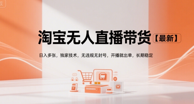 淘宝无人直播带货【最新】，日入多张，独家技术，无违规无封号，开播就出单，长期稳定【揭秘】-轻合创
