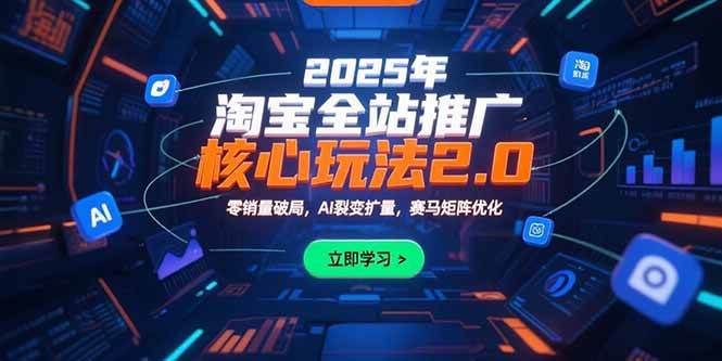 （15473期）2025年淘宝全站推广核心玩法2.0：零销量破局，AI裂变扩量，赛马矩阵优化-轻合创