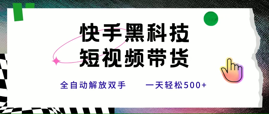 （15456期）快手黑科技短视频带货，条条原创无脑搬运，新手小白轻松一天500+-轻合创