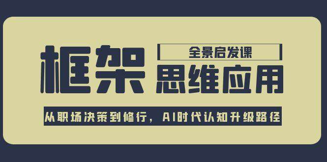 （15153期）框架思维应用全景课，从职场决策到修行，AI时代认知升级路径-轻合创