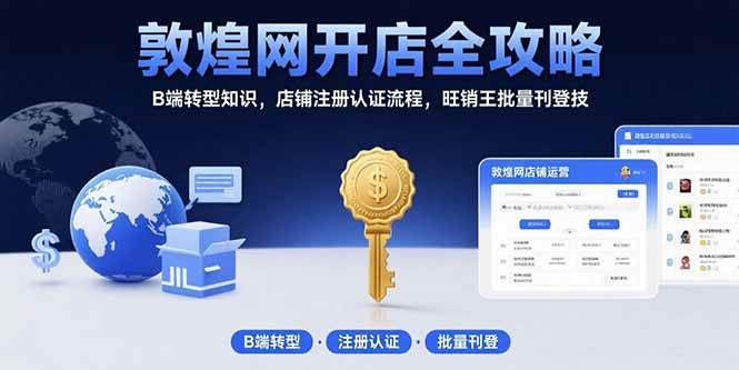 （15546期）敦煌网开店全攻略：B端转型知识，店铺注册认证流程，旺销王批量刊登技-轻合创