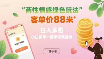 两性情感绿色玩法，客单价88米 日入多张，小白新手一部手机就能做-轻合创