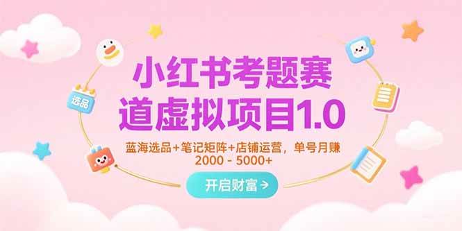 （15398期）小红书考题赛道虚拟项目1.0，蓝海选品+笔记矩阵+店铺运营，单号月赚5000+-轻合创