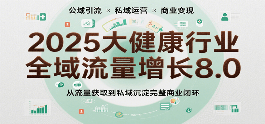2025大健康行业全域流量增长8.0，从流量获取到私域沉淀完整商业闭环-轻合创