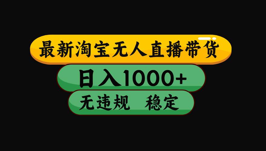 （15578期）淘宝无人直播带货【最新】，日入1000+，独家技术，无违规无封号，操作…-轻合创