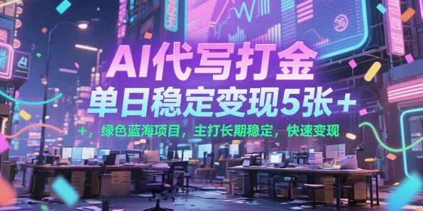 AI代写打金，单日稳定变现5张+，绿色蓝海项目，主打长期稳定，快速变现【揭秘】-轻合创