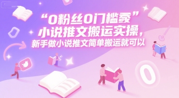 0 粉丝0门槛小说推文搬运实操，新手做小说推文简单搬运就可以-轻合创