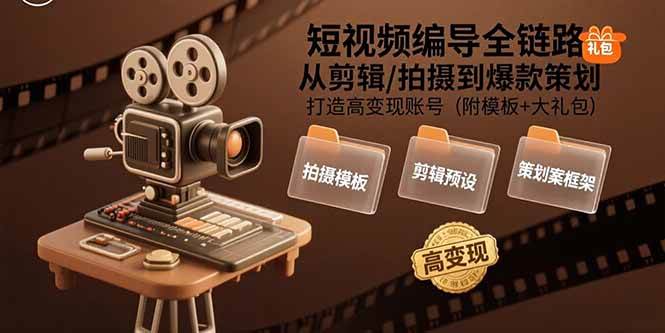 （15600期）短视频编导全链路：从剪辑/拍摄到爆款策划,打造高变现账号(附模板+大礼包)-轻合创