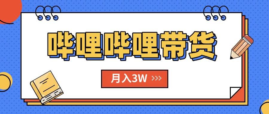 （15597期）B站哔哩哔哩带货秘籍，新风口，抢占红利，单月轻松破万【附SOP手册】-轻合创